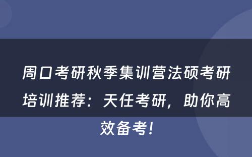 周口考研秋季集训营法硕考研培训推荐：天任考研，助你高效备考！