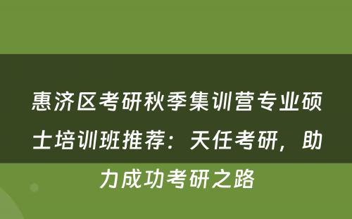 惠济区考研秋季集训营专业硕士培训班推荐：天任考研，助力成功考研之路