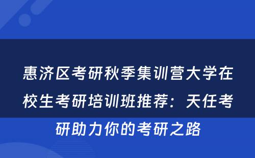 惠济区考研秋季集训营大学在校生考研培训班推荐：天任考研助力你的考研之路