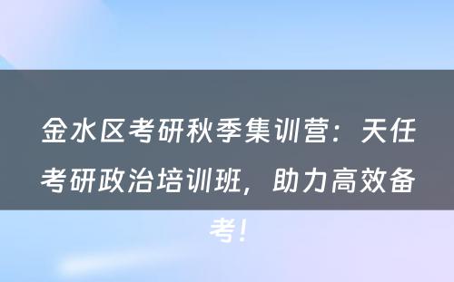 金水区考研秋季集训营：天任考研政治培训班，助力高效备考！