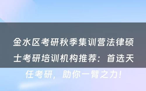 金水区考研秋季集训营法律硕士考研培训机构推荐：首选天任考研，助你一臂之力！