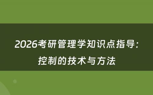 2026考研管理学知识点指导：控制的技术与方法