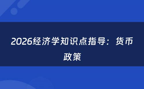 2026经济学知识点指导：货币政策