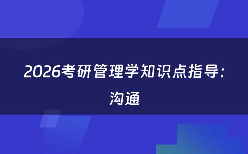 2026考研管理学知识点指导：沟通