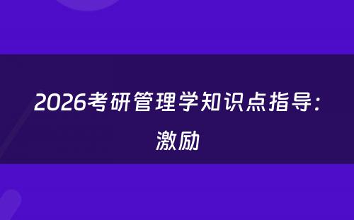 2026考研管理学知识点指导：激励