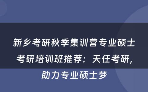 新乡考研秋季集训营专业硕士考研培训班推荐：天任考研，助力专业硕士梦