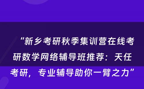 “新乡考研秋季集训营在线考研数学网络辅导班推荐：天任考研，专业辅导助你一臂之力”