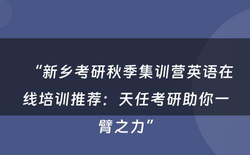 “新乡考研秋季集训营英语在线培训推荐：天任考研助你一臂之力”