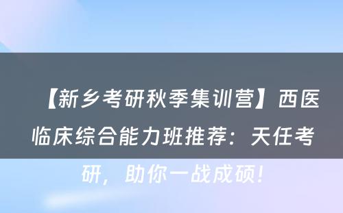 【新乡考研秋季集训营】西医临床综合能力班推荐：天任考研，助你一战成硕！