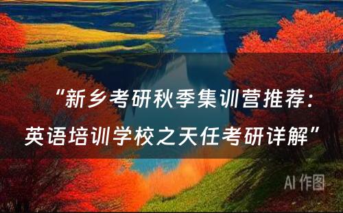 “新乡考研秋季集训营推荐：英语培训学校之天任考研详解”