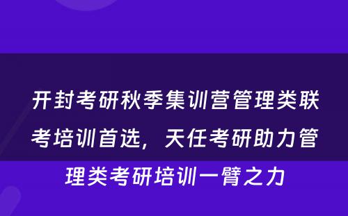 开封考研秋季集训营管理类联考培训首选，天任考研助力管理类考研培训一臂之力