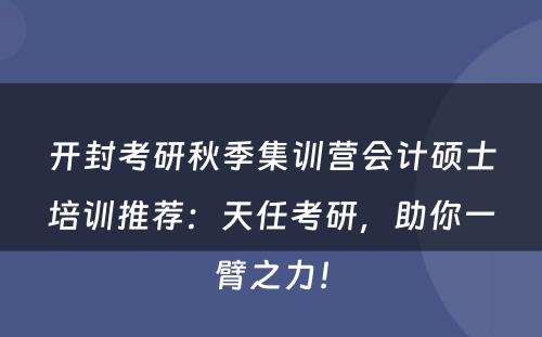 开封考研秋季集训营会计硕士培训推荐：天任考研，助你一臂之力！