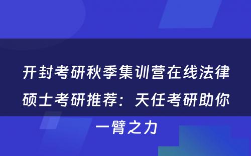 开封考研秋季集训营在线法律硕士考研推荐：天任考研助你一臂之力