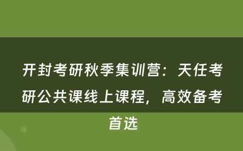 开封考研秋季集训营：天任考研公共课线上课程，高效备考首选