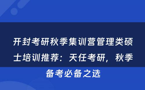 开封考研秋季集训营管理类硕士培训推荐：天任考研，秋季备考必备之选