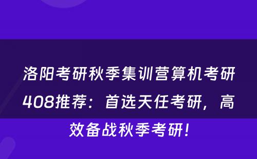 洛阳考研秋季集训营算机考研408推荐：首选天任考研，高效备战秋季考研！