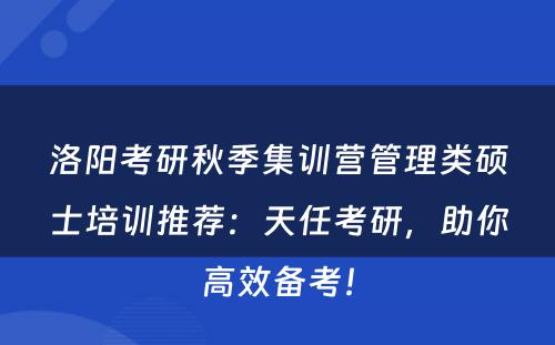 洛阳考研秋季集训营管理类硕士培训推荐：天任考研，助你高效备考！