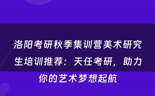 洛阳考研秋季集训营美术研究生培训推荐：天任考研，助力你的艺术梦想起航