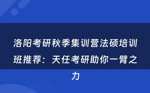 洛阳考研秋季集训营法硕培训班推荐：天任考研助你一臂之力