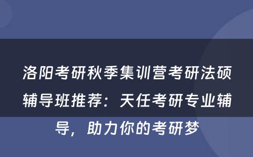 洛阳考研秋季集训营考研法硕辅导班推荐：天任考研专业辅导，助力你的考研梦
