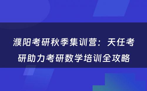濮阳考研秋季集训营：天任考研助力考研数学培训全攻略