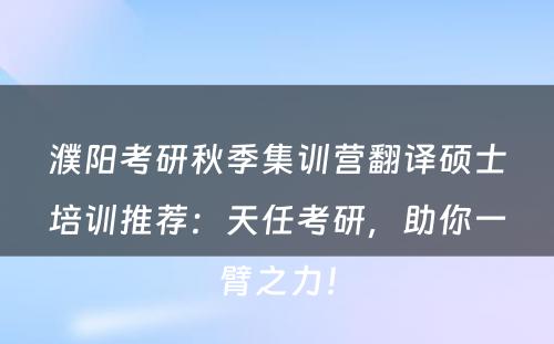 濮阳考研秋季集训营翻译硕士培训推荐：天任考研，助你一臂之力！