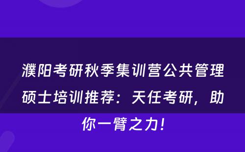 濮阳考研秋季集训营公共管理硕士培训推荐：天任考研，助你一臂之力！