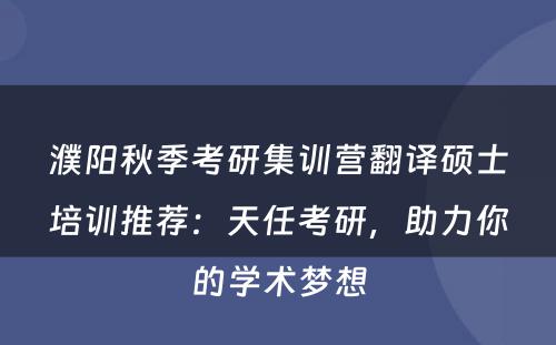 濮阳秋季考研集训营翻译硕士培训推荐：天任考研，助力你的学术梦想