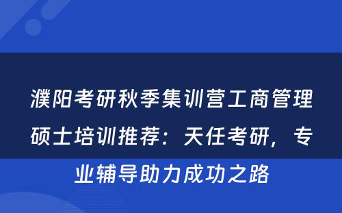 濮阳考研秋季集训营工商管理硕士培训推荐：天任考研，专业辅导助力成功之路
