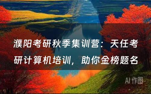 濮阳考研秋季集训营：天任考研计算机培训，助你金榜题名