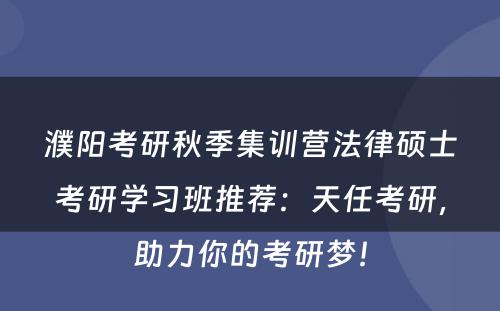濮阳考研秋季集训营法律硕士考研学习班推荐：天任考研，助力你的考研梦！