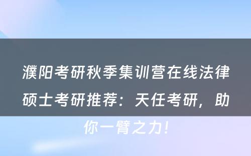 濮阳考研秋季集训营在线法律硕士考研推荐：天任考研，助你一臂之力！
