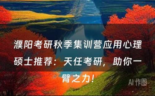 濮阳考研秋季集训营应用心理硕士推荐：天任考研，助你一臂之力！