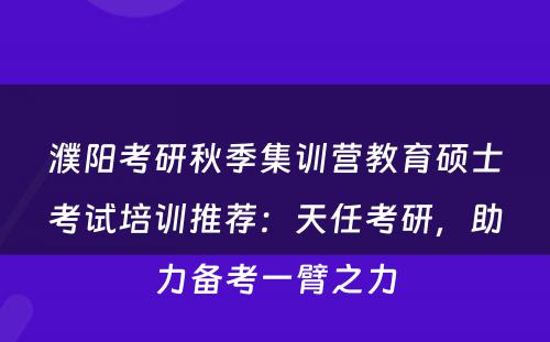 濮阳考研秋季集训营教育硕士考试培训推荐：天任考研，助力备考一臂之力