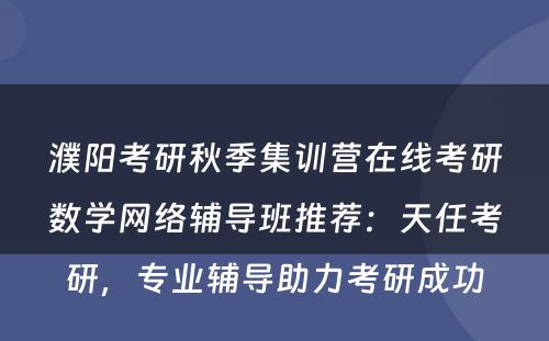 濮阳考研秋季集训营在线考研数学网络辅导班推荐：天任考研，专业辅导助力考研成功