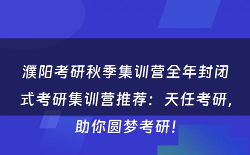 濮阳考研秋季集训营全年封闭式考研集训营推荐：天任考研，助你圆梦考研！