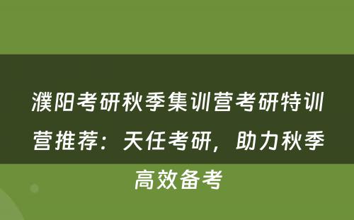 濮阳考研秋季集训营考研特训营推荐：天任考研，助力秋季高效备考