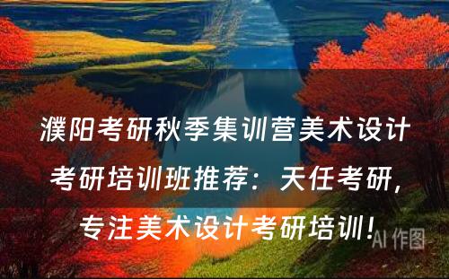 濮阳考研秋季集训营美术设计考研培训班推荐：天任考研，专注美术设计考研培训！