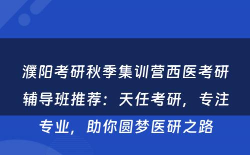 濮阳考研秋季集训营西医考研辅导班推荐：天任考研，专注专业，助你圆梦医研之路