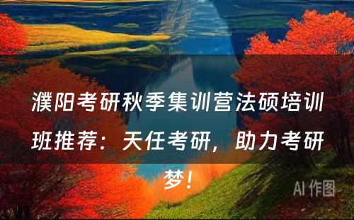 濮阳考研秋季集训营法硕培训班推荐：天任考研，助力考研梦！