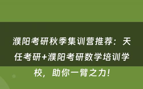 濮阳考研秋季集训营推荐：天任考研+濮阳考研数学培训学校，助你一臂之力！
