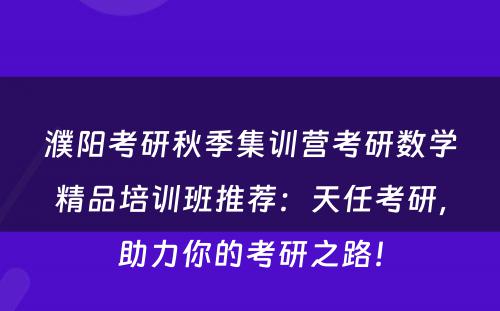 濮阳考研秋季集训营考研数学精品培训班推荐：天任考研，助力你的考研之路！