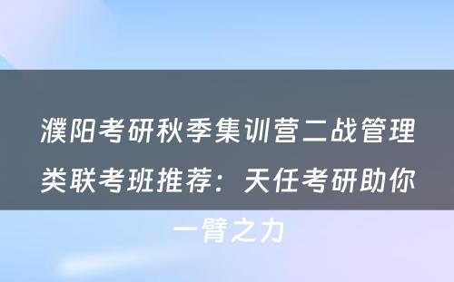 濮阳考研秋季集训营二战管理类联考班推荐：天任考研助你一臂之力