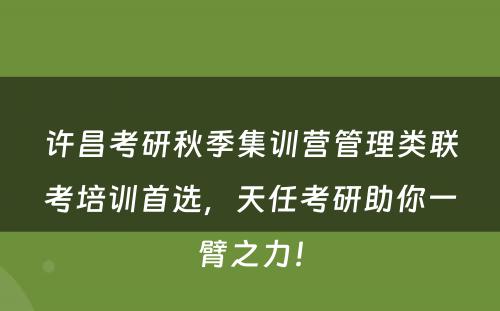 许昌考研秋季集训营管理类联考培训首选，天任考研助你一臂之力！