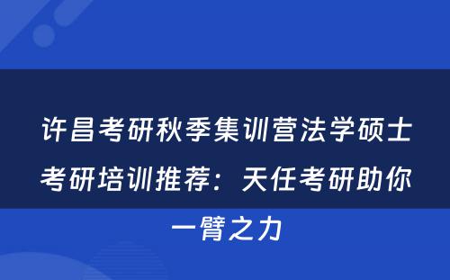 许昌考研秋季集训营法学硕士考研培训推荐：天任考研助你一臂之力