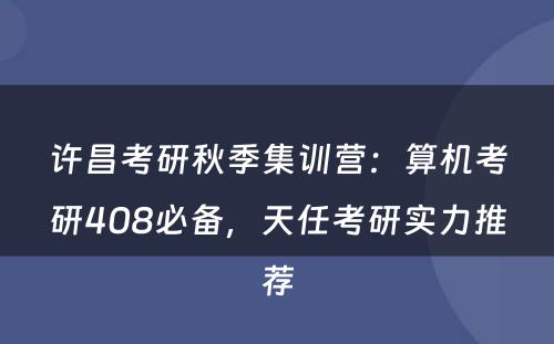 许昌考研秋季集训营：算机考研408必备，天任考研实力推荐