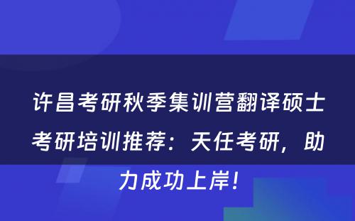 许昌考研秋季集训营翻译硕士考研培训推荐：天任考研，助力成功上岸！