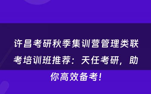 许昌考研秋季集训营管理类联考培训班推荐：天任考研，助你高效备考！