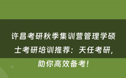 许昌考研秋季集训营管理学硕士考研培训推荐：天任考研，助你高效备考！