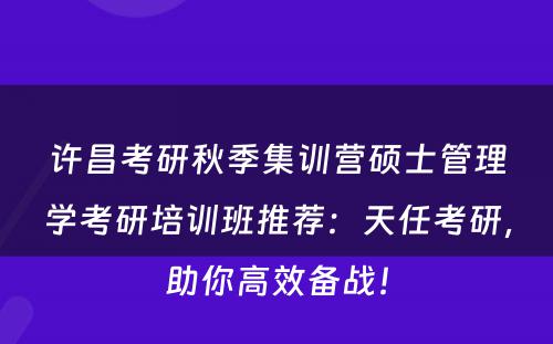 许昌考研秋季集训营硕士管理学考研培训班推荐：天任考研，助你高效备战！